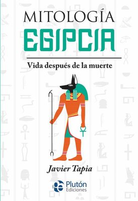 Imagen de MITOLOGÍA EGIPCIA - VIDA DESPUÉS DE LA MUERTE / JAVIER TAPIA