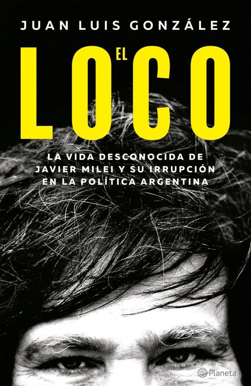 Imagen de EL LOCO - LA VIDA DESCONOCIDA DE JAVIER MILEI / JUAN LUIS GONZÁLEZ