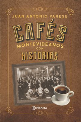 Imagen de CAFÉS MONTEVIDEANOS CON HISTORIAS / JUAN ANTONIO VARESE