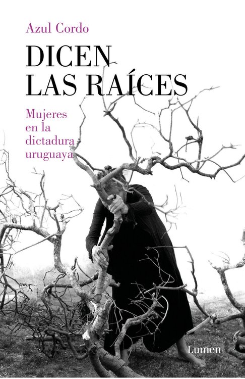 Imagen de DICEN LAS RAÍCES - MUJERES EN LA DICTADURA URUGUAYA / AZUL CORDO