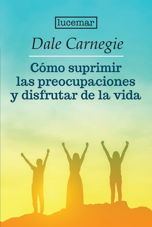 Imagen de CÓMO SUPRIMIR LAS PREOCUPACIONES Y DISFRUTAR DE LA VIDA / DALE CARNEGIE