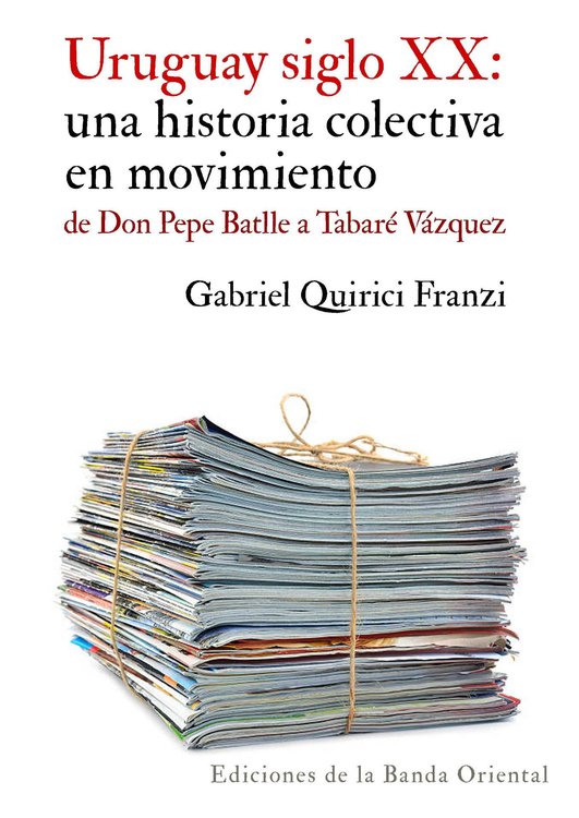 Imagen de URUGUAY SIGLO XX: UNA HISTORIA COLECTIVA EN MOVIMIENTO / GABRIEL QUIRICI