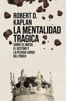 Imagen de LA MENTALIDAD TRÁGICA: SOBRE EL MIEDO, EL DESTINO Y LA PESADA CARGA DEL PODER / ROBERT D. KAPLAN