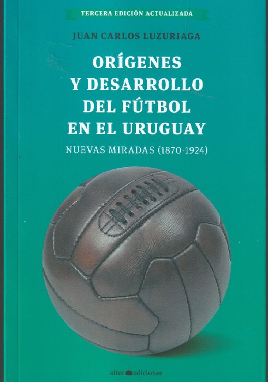 Imagen de ORIGENES Y DESARROLLO DEL FUTBOL EN EL URUGUAY / JUAN CARLOS LUZURIAGA
